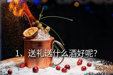 1、送禮送什么酒好呢？