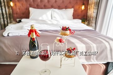 3、茅臺(tái)酒那么好，為什么不見(jiàn)酒廠員工偷喝？