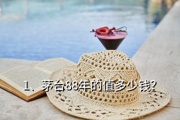 1、茅臺(tái)88年的值多少錢(qián)？