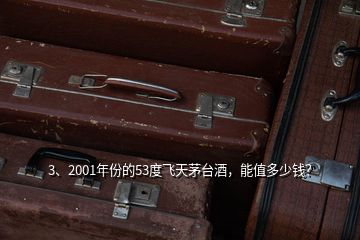 3、2001年份的53度飛天茅臺(tái)酒，能值多少錢？