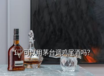 1、可以用茅臺(tái)調(diào)雞尾酒嗎？