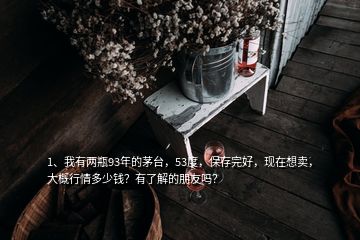 1、我有兩瓶93年的茅臺，53度，保存完好，現(xiàn)在想賣，大概行情多少錢？有了解的朋友嗎？