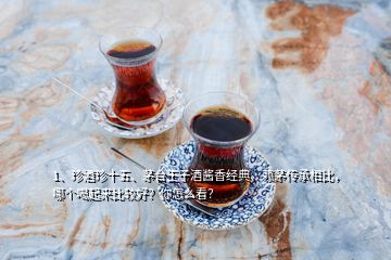 1、珍酒珍十五、茅臺王子酒醬香經(jīng)典、賴茅傳承相比，哪個喝起來比較好？你怎么看？