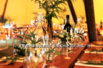 1、我是貴州茅臺鎮(zhèn)酒商，我該如何把我的酒推廣出去？