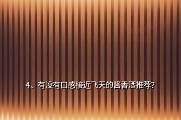 4、有沒有口感接近飛天的醬香酒推薦？