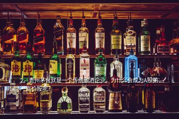 2、貴州茅臺(tái)就是一個(gè)傳統(tǒng)釀酒企業(yè)，為什么會(huì)成為A股第一高價(jià)股呢？