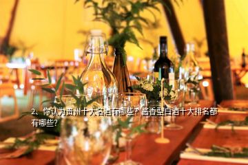 2、你認為貴州十大名酒有哪些？醬香型白酒十大排名都有哪些？