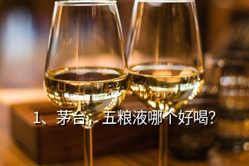 1、茅臺，五糧液哪個(gè)好喝？