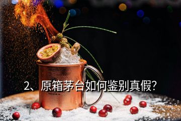 2、原箱茅臺如何鑒別真假？