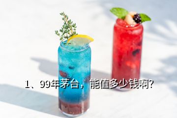 1、99年茅臺，能值多少錢啊？