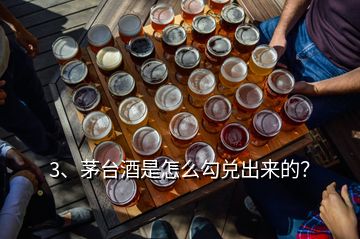 3、茅臺(tái)酒是怎么勾兌出來(lái)的？