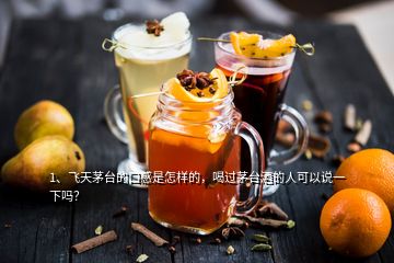 1、飛天茅臺的口感是怎樣的，喝過茅臺酒的人可以說一下嗎？