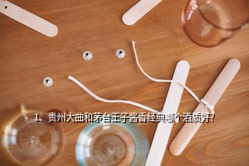 1、貴州大曲和茅臺王子醬香經(jīng)典哪個酒質(zhì)好？