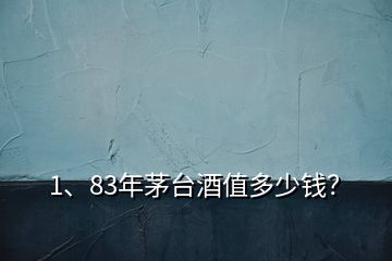 1、83年茅臺(tái)酒值多少錢(qián)？