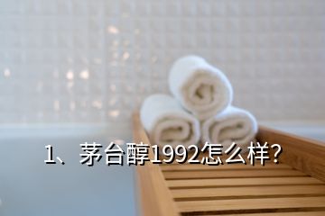 1、茅臺(tái)醇1992怎么樣？