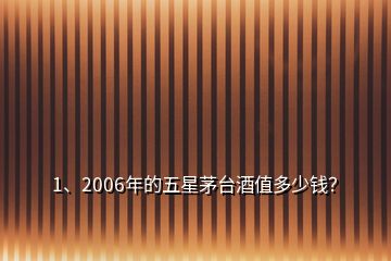 1、2006年的五星茅臺酒值多少錢？