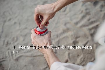 1、茅臺酒廠有多少年的歷史了呢？如何評價茅臺酒廠？