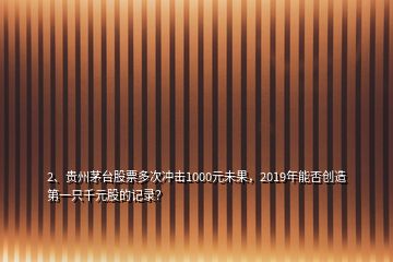 2、貴州茅臺股票多次沖擊1000元未果，2019年能否創(chuàng)造第一只千元股的記錄？