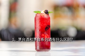 1、茅臺酒和茅臺系列酒有什么區(qū)別？