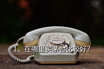 1、在哪里買茅臺比較好？