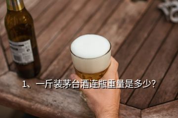 1、一斤裝茅臺(tái)酒連瓶重量是多少？