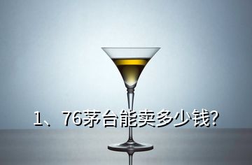 1、76茅臺(tái)能賣多少錢？