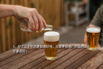 3、存了三十年的茅臺酒好喝，還是茅臺酒廠出品的三十年茅臺好？
