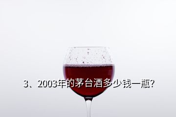 3、2003年的茅臺酒多少錢一瓶？