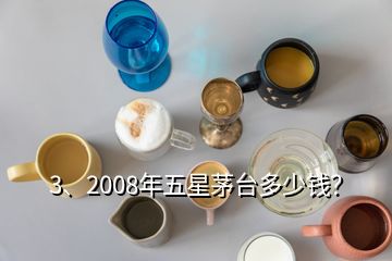 3、2008年五星茅臺多少錢？