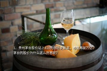 1、貴州茅臺股價站上810元創(chuàng)歷史新高，市值再破萬億，茅臺的股價為什么這么厲害呢？