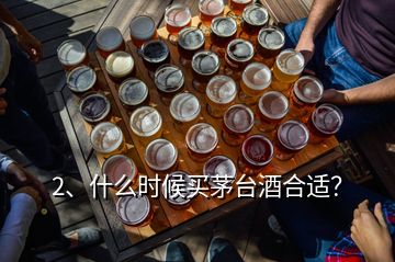 2、什么時候買茅臺酒合適？