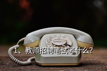 1、教師招聘筆試考什么？