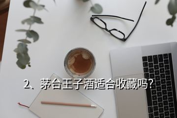 2、茅臺王子酒適合收藏嗎？