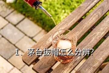 1、茅臺拔帽怎么分辨？