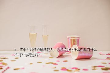 3、江小白對(duì)標(biāo)的是年輕人，它和茅臺(tái)比什么口味有什么不同？你喝過嗎？