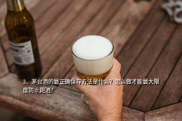 3、茅臺酒的最正確保存方法是什么？怎么做才能最大限度防止跑酒？