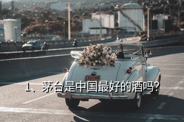 1、茅臺是中國最好的酒嗎？