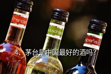 4、茅臺(tái)是中國(guó)最好的酒嗎？