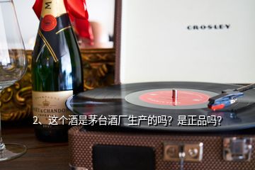 2、這個酒是茅臺酒廠生產(chǎn)的嗎？是正品嗎？