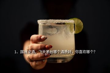 1、國臺龍酒，飛天茅臺哪個酒質(zhì)好，你喜歡哪個？