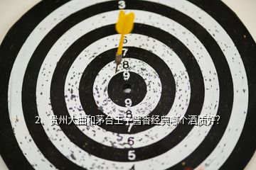2、貴州大曲和茅臺(tái)王子醬香經(jīng)典哪個(gè)酒質(zhì)好？