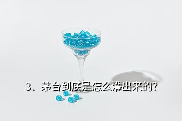 3、茅臺(tái)到底是怎么灌出來(lái)的？