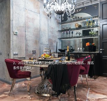 2、2019貴州茅臺酒廠社會招聘什么時候開始報名，報名條件是什么？