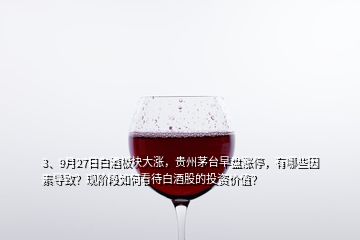 3、9月27日白酒板塊大漲，貴州茅臺早盤漲停，有哪些因素導致？現(xiàn)階段如何看待白酒股的投資價值？