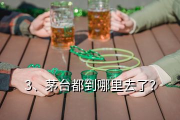 3、茅臺(tái)都到哪里去了？