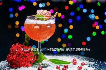 2、茅臺(tái)酒到底什么年份的最好喝？是越老越好喝嗎？