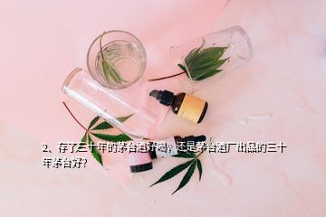 2、存了三十年的茅臺(tái)酒好喝，還是茅臺(tái)酒廠(chǎng)出品的三十年茅臺(tái)好？