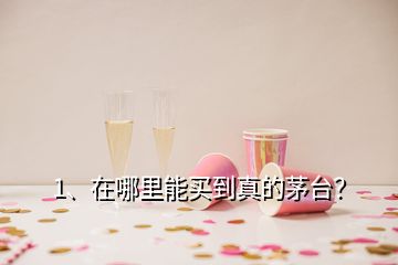 1、在哪里能買到真的茅臺？