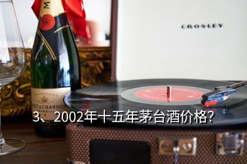 3、2002年十五年茅臺(tái)酒價(jià)格？