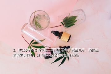 3、往100斤糧食酒里放二兩飛天茅臺，窖藏幾年，酒的品質(zhì)會不會提升，味道和不放茅臺的差別大嗎？